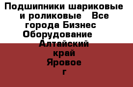 Подшипники шариковые и роликовые - Все города Бизнес » Оборудование   . Алтайский край,Яровое г.